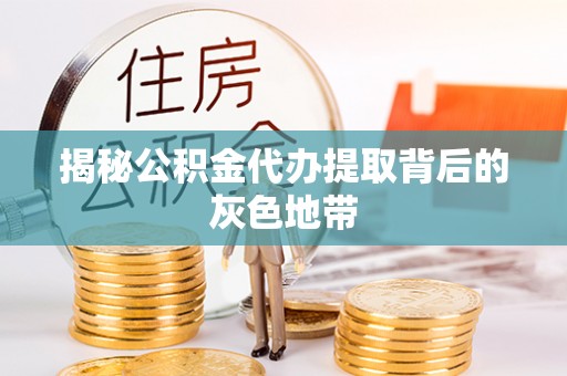 阿城揭秘公积金代办提取背后的灰色地带