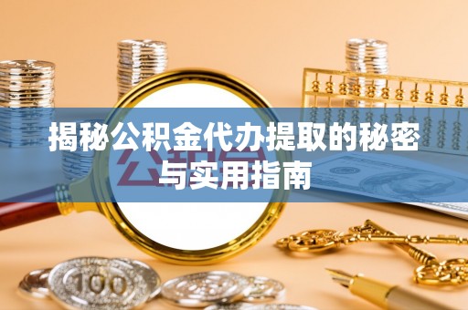 阿城揭秘公积金代办提取的秘密与实用指南